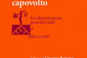 Degustazione geosensoriale che aiuta a comprendere i vini di terroir e analisi sensoriale centrata esclusivamente sul vitigno: visioni contrapposte in &ldquo;Il vino capovolto&rdquo;, volume di Jacky Rigaux e Sandro Sangiorgi con prefazione di Giuseppe Battiston