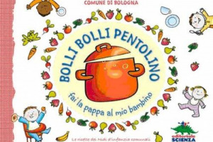 QUANDO L&rsquo;EDUCAZIONE AL GUSTO PARTE DALLA CULLA: ECCO IL FIL ROUGE DI &ldquo;BOLLI BOLLI PENTOLINO FAI LA PAPPA AL MIO BAMBINO&rdquo;, LIBRO DEL COMUNE DI BOLOGNA CON LE RICETTE DI 40 ANNI DI CUCINA DEI NIDI D&rsquo;INFANZIA BOLOGNESI, CELEBRI PER LA LORO EFFICIENZA