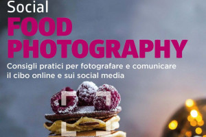 Novelli food photographer, arriva il primo manuale &ldquo;social&rdquo; di fotografia del cibo (e di se stessi)